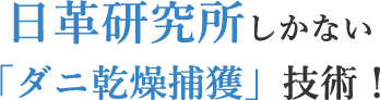 日革研究所しかない「ダニ捕獲乾燥」技術！