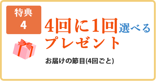 【特典4】4回に1回選べるプレゼント。お届けの節目（4回ごと）