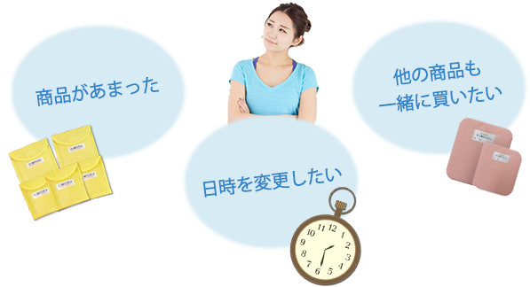商品があまった。日時を変更したい。ほかの商品も一緒に買いたい。