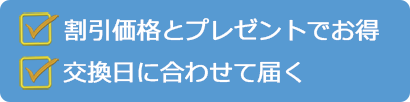 割引価格とプレゼントでお得。交換日に合わせて届く。