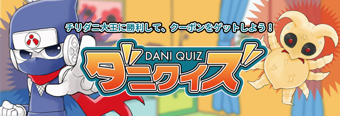 チリダニ大王に勝利して、クーポンをゲットしよう！ダニクイズ