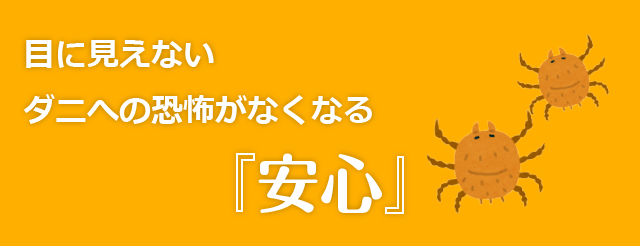 目に見えないダニへの恐怖がなくなる安心