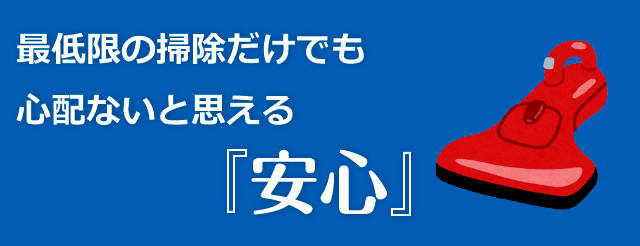 最低限の掃除だけでも心配ないと思える安心